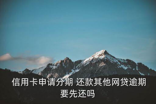  信用卡申请分期 还款其他网贷逾期要先还吗