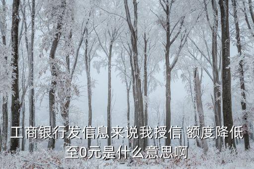 工商银行发信息来说我授信 额度降低至0元是什么意思啊