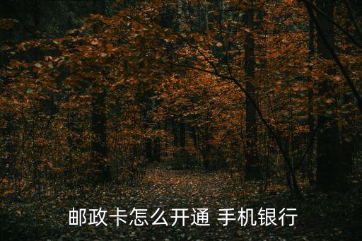  邮政卡怎么开通 手机银行