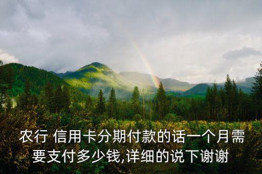  农行 信用卡分期付款的话一个月需要支付多少钱,详细的说下谢谢