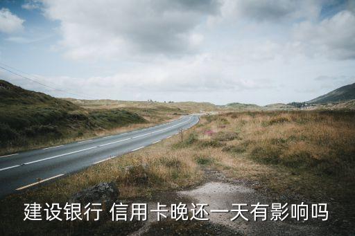 建设银行 信用卡晚还一天有影响吗