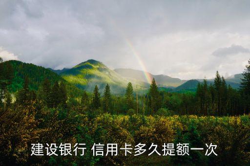 建设银行 信用卡多久提额一次