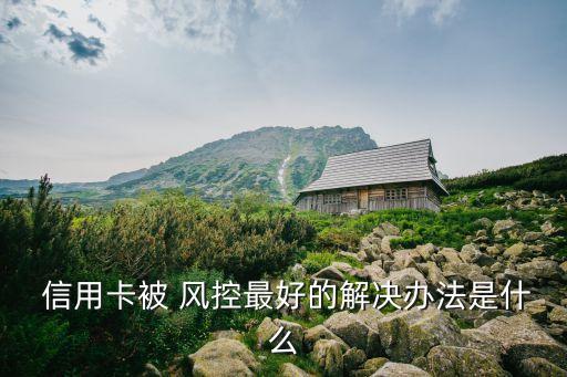  信用卡被 风控最好的解决办法是什么