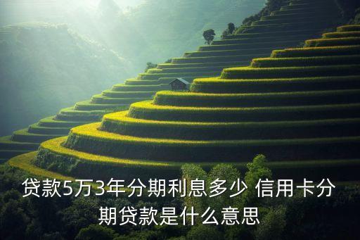 贷款5万3年分期利息多少 信用卡分期贷款是什么意思