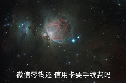 在微信信用卡还款要收费,微信信用卡还款里面的卡怎么删除