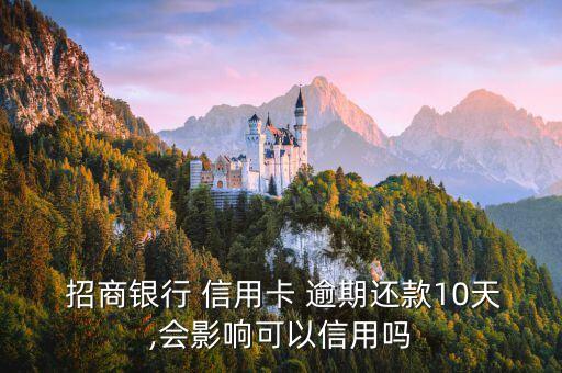  招商银行 信用卡 逾期还款10天,会影响可以信用吗