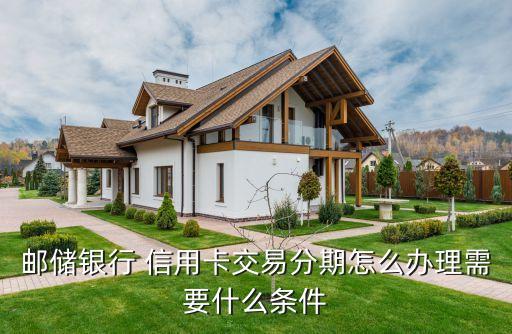 邮储银行 信用卡交易分期怎么办理需要什么条件