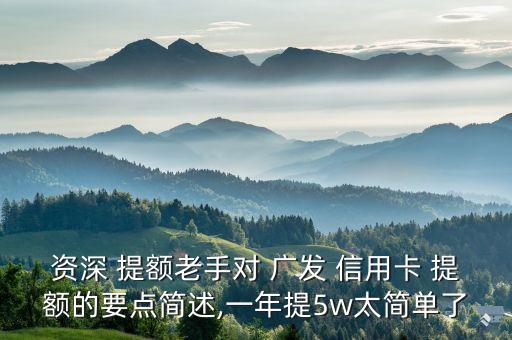 资深 提额老手对 广发 信用卡 提额的要点简述,一年提5w太简单了