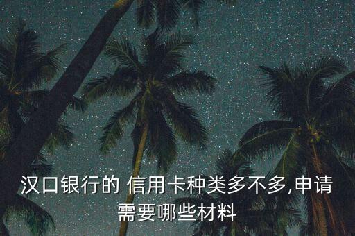 汉口银行的 信用卡种类多不多,申请需要哪些材料
