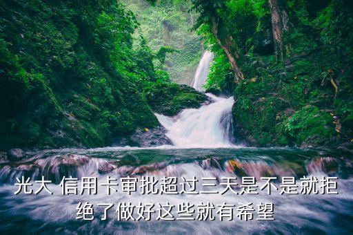 光大 信用卡审批超过三天是不是就拒绝了做好这些就有希望