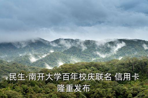 民生·南开大学百年校庆联名 信用卡隆重发布