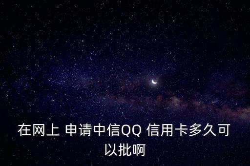 在网上 申请中信QQ 信用卡多久可以批啊