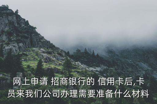 网上申请 招商银行的 信用卡后,卡员来我们公司办理需要准备什么材料