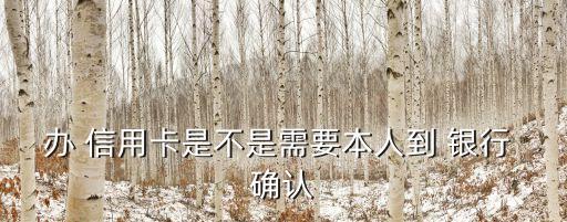 办 信用卡是不是需要本人到 银行 确认
