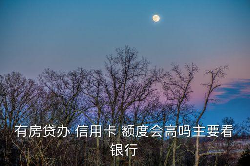 有房贷办 信用卡 额度会高吗主要看银行