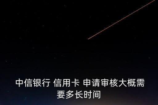 中信银行 信用卡 申请审核大概需要多长时间