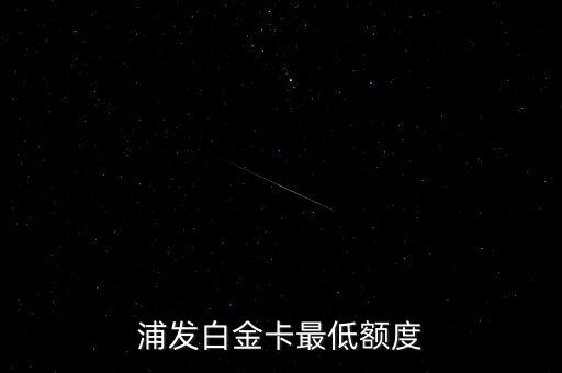 浦发白金卡最低额度