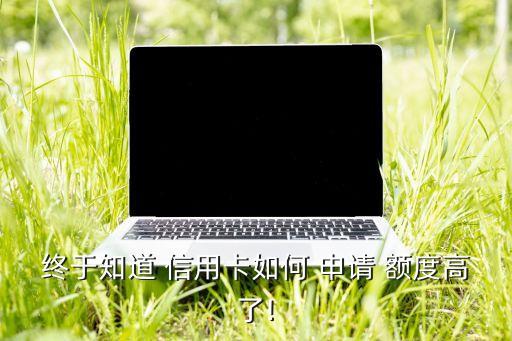 终于知道 信用卡如何 申请 额度高了!