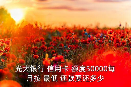 光大银行 信用卡 额度50000每月按 最低 还款要还多少