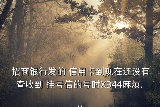  招商银行发的 信用卡到现在还没有查收到 挂号信的号时XB44麻烦...