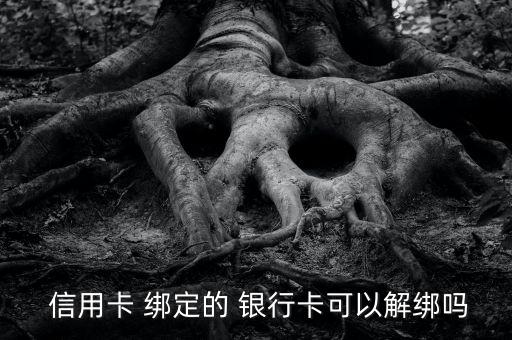  信用卡 绑定的 银行卡可以解绑吗