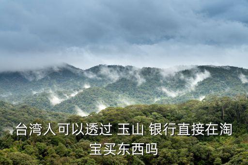 台湾人可以透过 玉山 银行直接在淘宝买东西吗