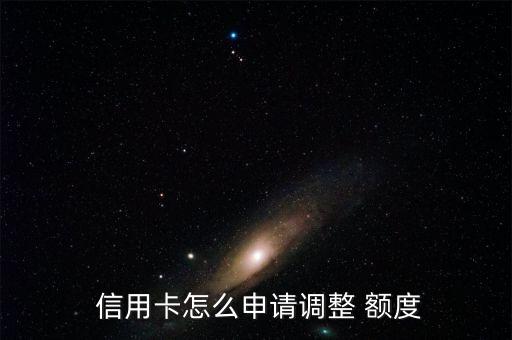  信用卡怎么申请调整 额度