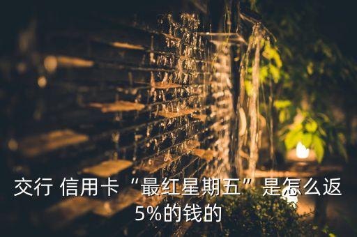 交行 信用卡“最红星期五”是怎么返5%的钱的