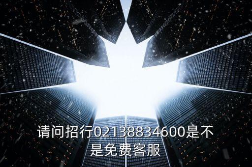 请问招行02138834600是不是免费客服
