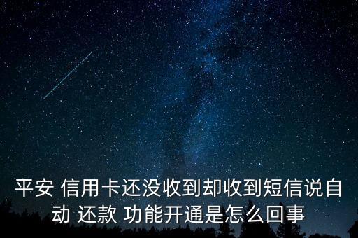 平安 信用卡还没收到却收到短信说自动 还款 功能开通是怎么回事
