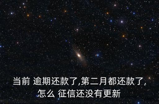 当前 逾期还款了,第二月都还款了,怎么 征信还没有更新