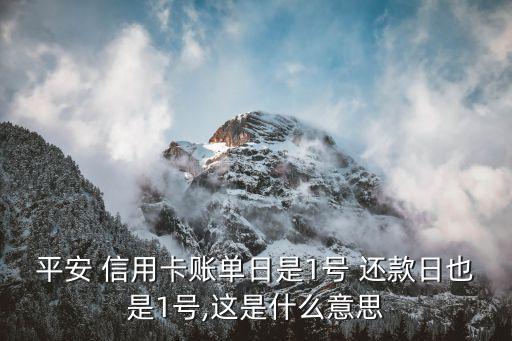 平安 信用卡账单日是1号 还款日也是1号,这是什么意思