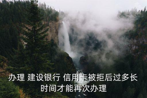 办理 建设银行 信用卡被拒后过多长时间才能再次办理