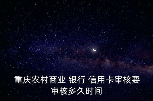  重庆农村商业 银行 信用卡审核要审核多久时间