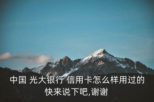 中国 光大银行 信用卡怎么样用过的快来说下吧,谢谢