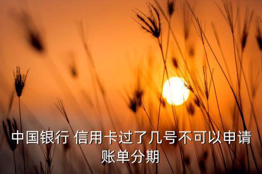 中国银行 信用卡过了几号不可以申请账单分期