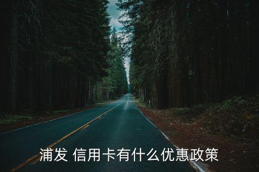 浦发 信用卡有什么优惠政策