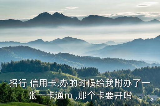 招行 信用卡,办的时候给我附办了一张一卡通m ,那个卡要开吗