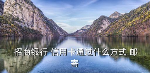  招商银行 信用卡通过什么方式 邮寄