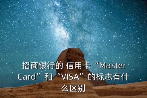  招商银行的 信用卡“MasterCard”和“VISA”的标志有什么区别