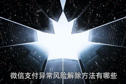  微信支付异常风险解除方法有哪些