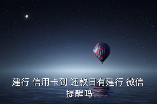 建行 信用卡到 还款日有建行 微信 提醒吗