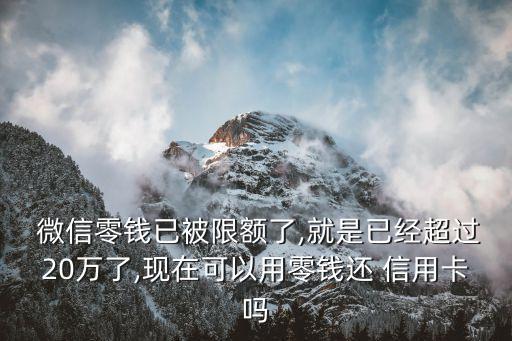  微信零钱已被限额了,就是已经超过20万了,现在可以用零钱还 信用卡吗