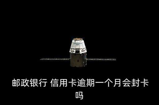 邮政银行 信用卡逾期一个月会封卡吗