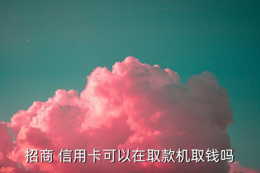 招商 信用卡可以在取款机取钱吗