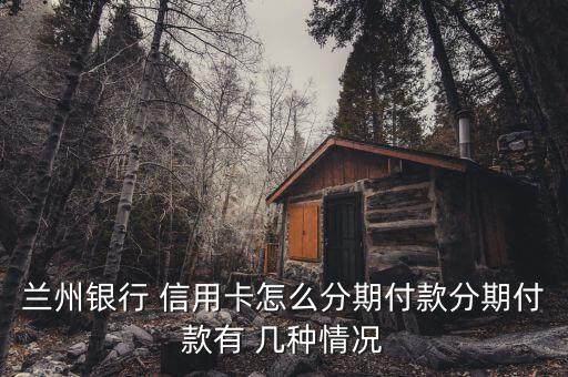 兰州银行 信用卡怎么分期付款分期付款有 几种情况