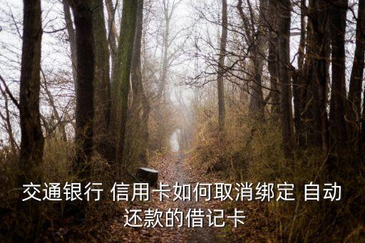交通银行 信用卡如何取消绑定 自动 还款的借记卡