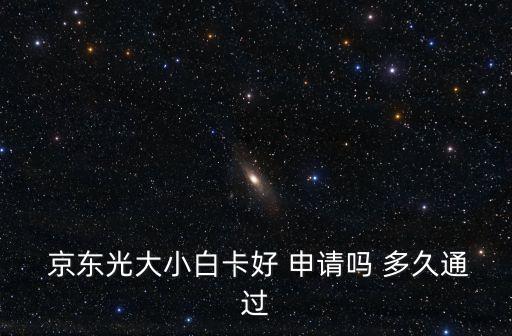  京东光大小白卡好 申请吗 多久通过