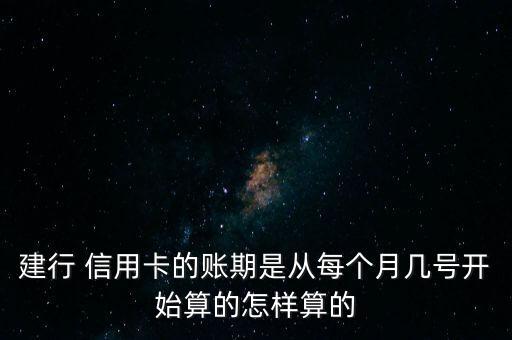 建行 信用卡的账期是从每个月几号开始算的怎样算的