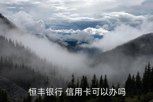  恒丰银行 信用卡可以办吗